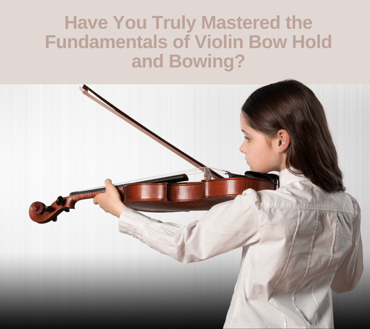 Have You Truly Mastered the Fundamentals of Violin Bow Hold and Bowing